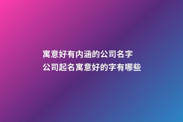 寓意好有内涵的公司名字 公司起名寓意好的字有哪些-第1张-公司起名-玄机派